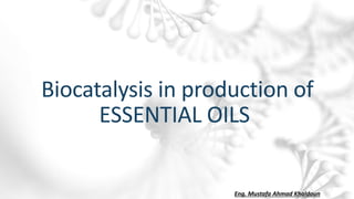 Biocatalysis in production of
ESSENTIAL OILS
Eng. Mustafa Ahmad Khaldoun
 