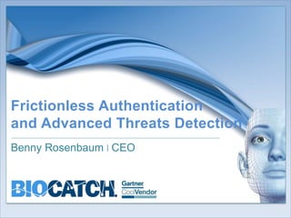 Frictionless Authentication 
and Advanced Threats Detection 
Benny Rosenbaum | CEO 
1 Confidential , not for distribution 
 