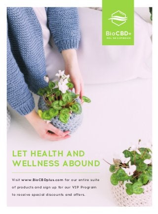 LET HEALTH AND
WELLNESS ABOUND
BioCBD+
FEEL THE DIFFERENCE
Visit www.BioCBDplus.com for our entire suite
of products and sign up for our VIP Program
to receive special discounts and offers.
 