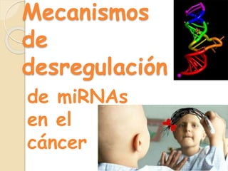 Mecanismos
de
desregulación
de miRNAs
en el
cáncer
 