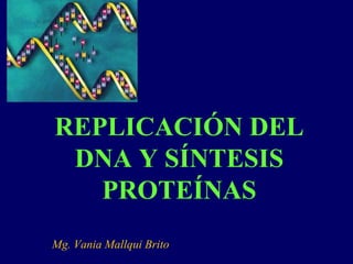 REPLICACIÓN DEL
 DNA Y SÍNTESIS
   PROTEÍNAS
Mg. Vania Mallqui Brito
 