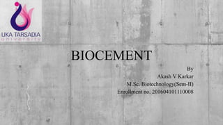 BIOCEMENT
By
Akash V Karkar
M.Sc. Biotechnology(Sem-II)
Enrollment no. 201604101110008
 