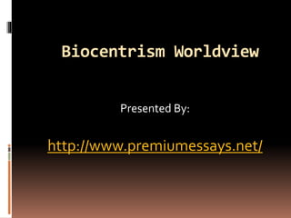 Biocentrism Worldview
Presented By:
http://www.premiumessays.net/
 