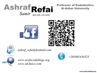 www.arefai.edublogs.org
ashraf_refai@hotmail.com
AshrafRefai
Samir BDS MSc DD HMD
Professor of Endodontics
Al-Azhar University
www.arefai.edublogs.org
www.idclinics.com
+201001434323
 