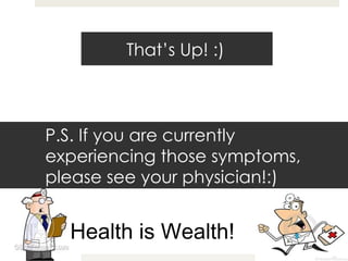 That’s Up! :)  P.S. If you are currently experiencing those symptoms, please see your physician!:) Health is Wealth! 