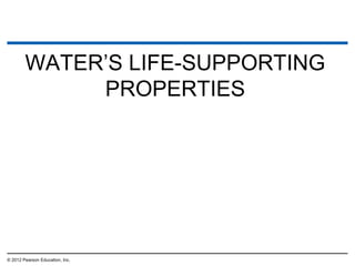 WATER’S LIFE-SUPPORTING
PROPERTIES
© 2012 Pearson Education, Inc.
 