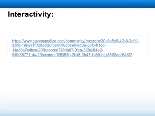 Interactivity:
https://www.savvasrealize.com/community/program/30e5a5c6-42b8-3c91-
a2c6-1ade91f020ac/20/tier/500d6ce8-6d8e-36fb-b1cc-
18ac5e7e4bca/20/lesson/e775da07-9fea-329e-84e2-
550f8577114a/20/content/f2ff353b-2bb5-3b47-8c80-b1c8802add54/23
 