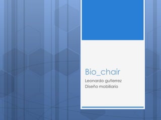 Bio_chair
Leonardo gutierrez
Diseño mobiliario
 