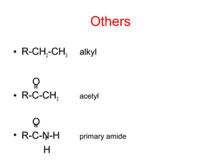 Others
• R-CH2-CH3 alkyl
O
• R-C-CH3 acetyl
O
• R-C-N-H primary amide
H
 