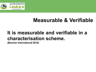 Measurable & Verifiable

It is measurable and verifiable in a
characterisation scheme.
(Biochar International 2012)
 