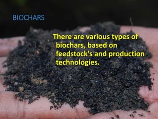 BIOCHARS
There are various types of
biochars, based on
feedstock's and production
technologies.
 