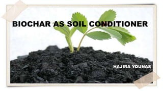 BIOCHAR AS SOIL CONDITIONER
HAJIRA YOUNAS
 
