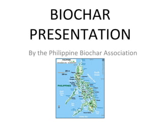 BIOCHAR PRESENTATION By the Philippine Biochar Association 