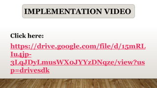 IMPLEMENTATION VIDEO
Click here:
https://drive.google.com/file/d/15mRL
Iu4jp-
3LqJDyLmusWX0JYYzDNqze/view?us
p=drivesdk