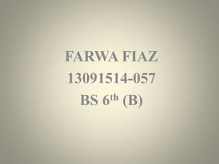 FARWA FIAZ
13091514-057
BS 6th (B)
 
