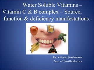 Water Soluble Vitamins –
Vitamin C & B complex – Source,
function & deficiency manifestations.
Dr. Athulya Lakshmanan
Dept of Prosthodontics
 