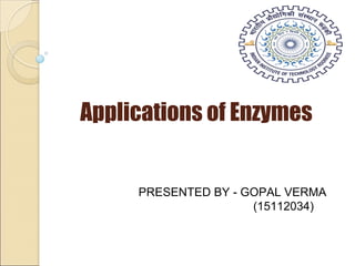 Applications of Enzymes
PRESENTED BY - GOPAL VERMA
(15112034)
 
