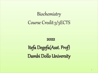 Biochemistry
Course Credit:3/5ECTS
2022
Itefa Degefa(Asst. Prof)
Dambi Dollo University
1
 