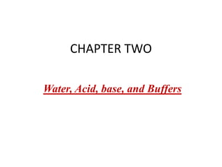 CHAPTER TWO
Water, Acid, base, and Buffers
 