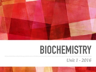 BIOCHEMISTRY
Unit 1 - 2016
 