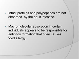  Intact proteins and polypeptides are not
absorbed by the adult intestine.
 Macromolecular absorption in certain
individuals appears to be responsible for
antibody formation that often causes
food allergy.
 