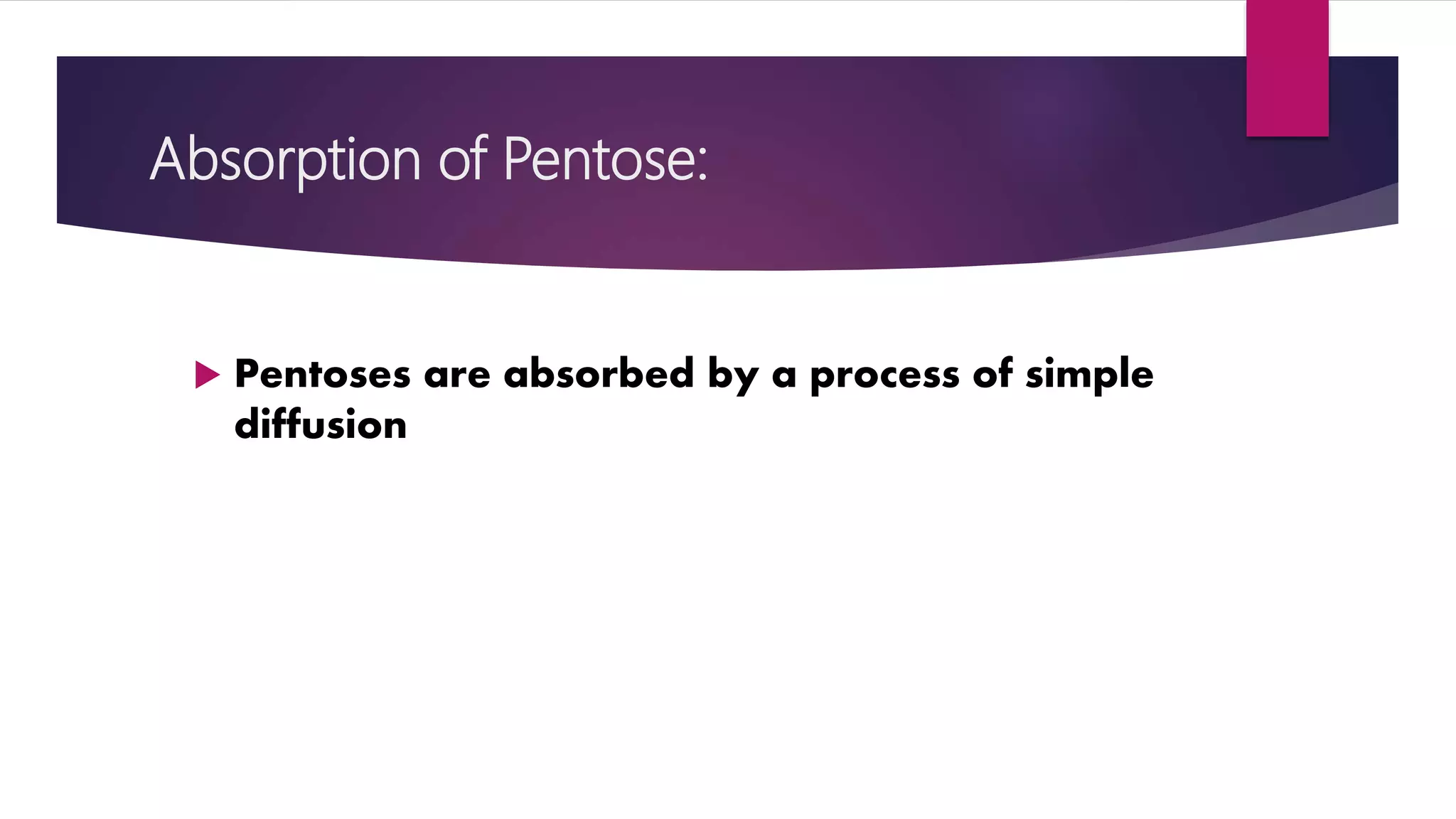 Absorption of Pentose:
 Pentoses are absorbed by a process of simple
diffusion
 