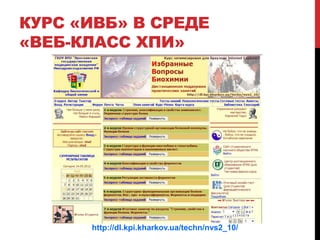 КУРС «ИВБ» В СРЕДЕ
«ВЕБ-КЛАСС ХПИ»




      http://dl.kpi.kharkov.ua/techn/nvs2_10/
 