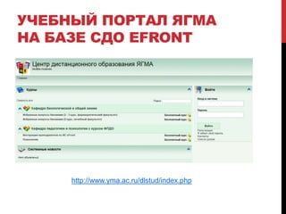 УЧЕБНЫЙ ПОРТАЛ ЯГМА
НА БАЗЕ СДО EFRONT




     http://www.yma.ac.ru/dlstud/index.php
 