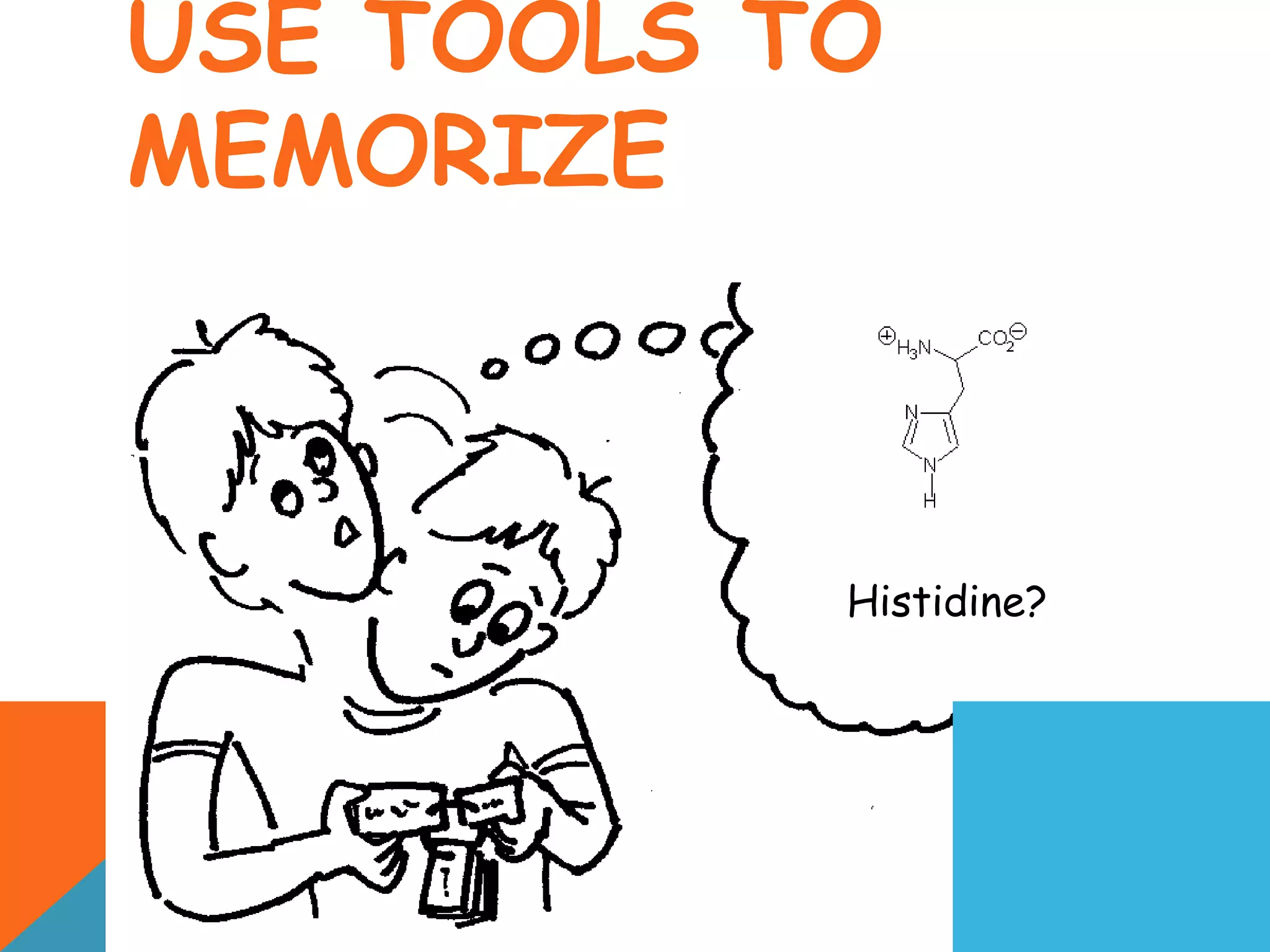 USE TOOLS TO
MEMORIZE
Histidine?
 