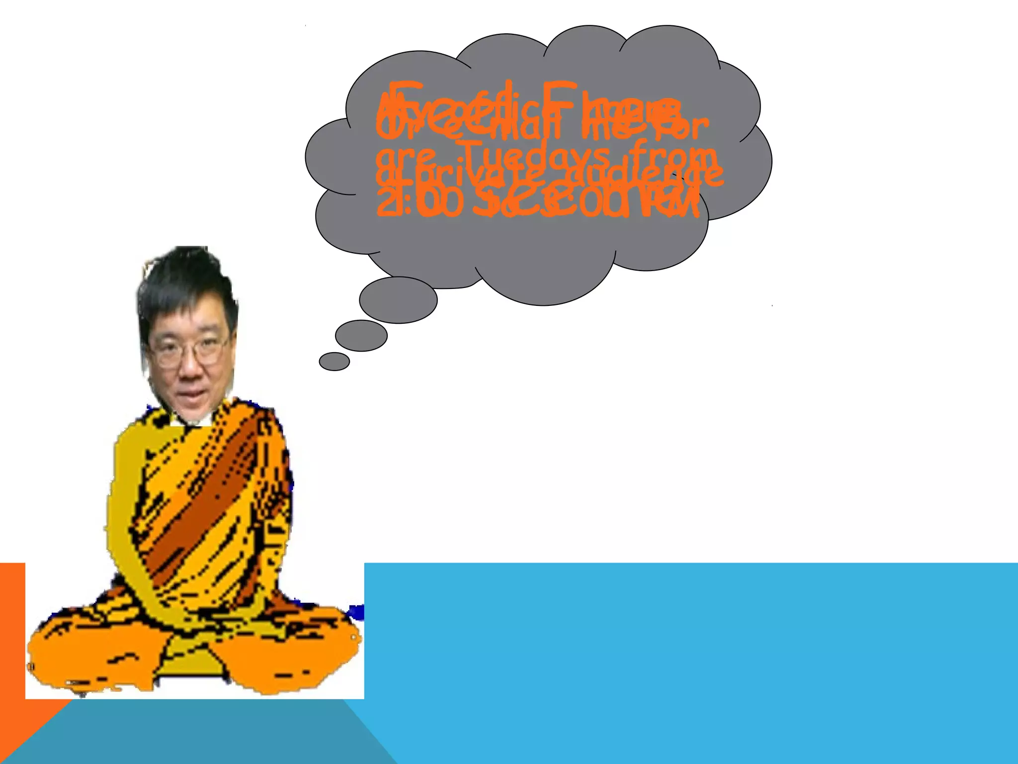 Feel Free
to see me!
My office hours
are Tuedays from
2:00 to 3:00 PM
Or e-mail me for
a private audience
 