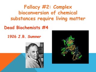 Fallacy #2: Complex
bioconversion of chemical
substances require living matter
Dead Biochemists #4
1926 J.B. Sumner
 