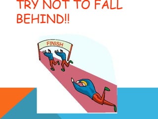 TRY NOT TO FALL
BEHIND!!
 