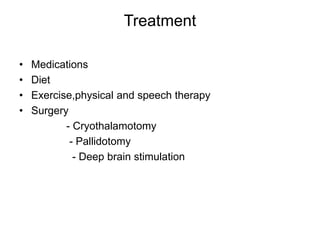 Treatment
• Medications
• Diet
• Exercise,physical and speech therapy
• Surgery
- Cryothalamotomy
- Pallidotomy
- Deep brain stimulation
 