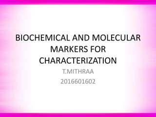 BIOCHEMICAL AND MOLECULAR
MARKERS FOR
CHARACTERIZATION
T.MITHRAA
2016601602
 
