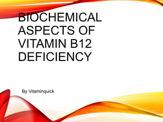 BIOCHEMICAL
ASPECTS OF
VITAMIN B12
DEFICIENCY
By Vitaminquick
 