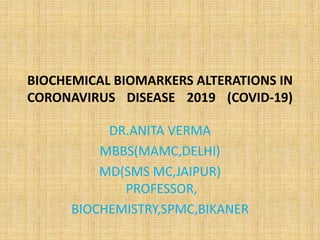 BIOCHEMICAL BIOMARKERS ALTERATIONS IN
CORONAVIRUS DISEASE 2019 (COVID-19)
DR.ANITA VERMA
MBBS(MAMC,DELHI)
MD(SMS MC,JAIPUR)
PROFESSOR,
BIOCHEMISTRY,SPMC,BIKANER
 