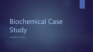 Biochemical Case
Study
MADISON JENSEN
 