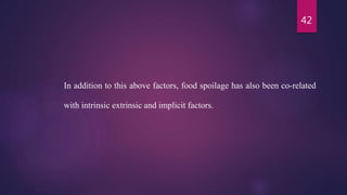 42
In addition to this above factors, food spoilage has also been co-related
with intrinsic extrinsic and implicit factors.
 