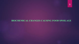 9
BIOCHEMICAL CHANGES CAUSING FOOD SPOILAGE
 