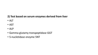 2) Test based on serum enzymes derived from liver
• ALT
• AST
• ALP
• Gamma-glutamy transpeptidase GGT
• 5-nucletidase enzyme 5NT
 