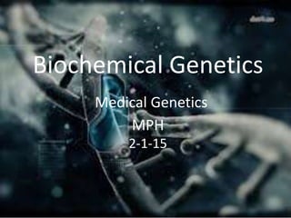 Biochemical Genetics
Medical Genetics
MPH
2-1-15
 
