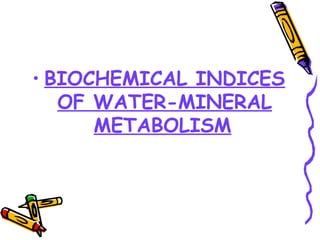 • BIOCHEMICAL INDICES 
OF WATER-MINERAL 
METABOLISM 
 