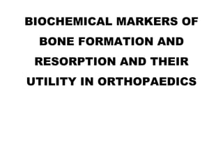 BIOCHEMICAL MARKERS OF
BONE FORMATION AND
RESORPTION AND THEIR
UTILITY IN ORTHOPAEDICS
 