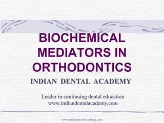 BIOCHEMICAL
MEDIATORS IN
ORTHODONTICS
INDIAN DENTAL ACADEMY
Leader in continuing dental education
www.indiandentalacademy.com
www.indiandentalacademy.com
 