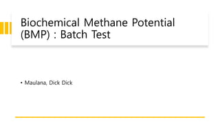 Biochemical Methane Potential
(BMP) : Batch Test
• Maulana, Dick Dick
 