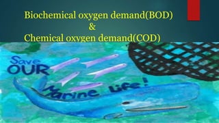 Biochemical oxygen demand(BOD)
&
Chemical oxygen demand(COD)
 