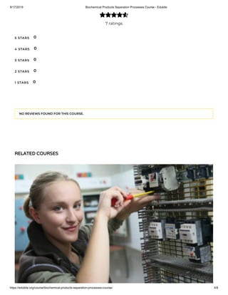 9/17/2019 Biochemical Products Separation Processes Course - Edukite
https://edukite.org/course/biochemical-products-separation-processes-course/ 4/8
7 ratings

5 STARS
4 STARS
3 STARS
2 STARS
1 STARS
0
0
0
0
0
NO REVIEWS FOUND FOR THIS COURSE.
RELATED COURSES
 