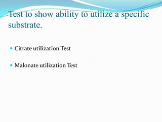Test to show ability to utilize a specific
substrate.
 Citrate utilization Test
 Malonate utilization Test

 