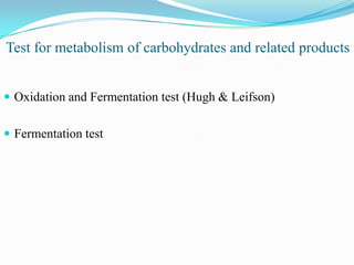 Test for metabolism of carbohydrates and related products
 Oxidation and Fermentation test (Hugh & Leifson)
 Fermentation test

 