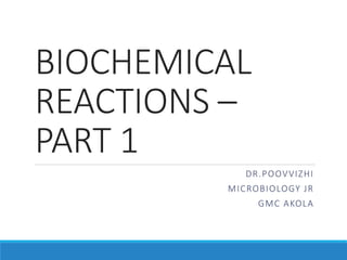 BIOCHEMICAL
REACTIONS –
PART 1
DR.POOVVIZHI
MICROBIOLOGY JR
GMC AKOLA
 